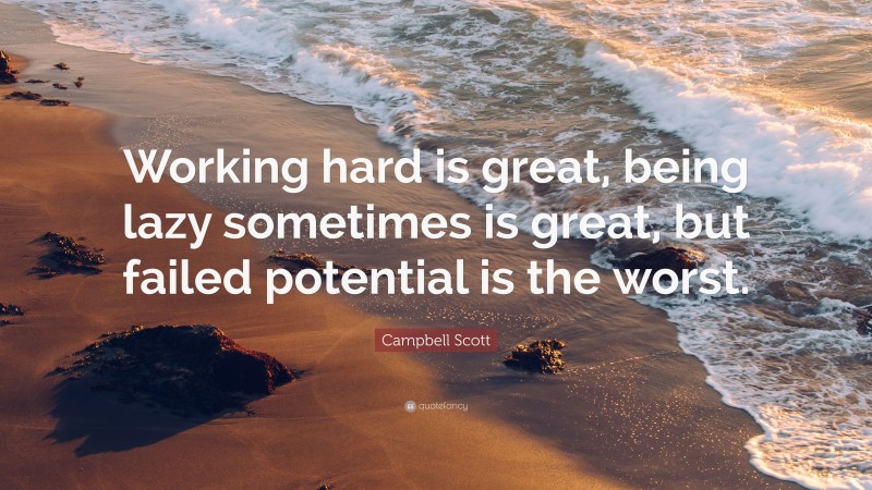 Campbell Scott Quote: “Working hard is great, being lazy sometimes is great, but failed potential is the worst.”
