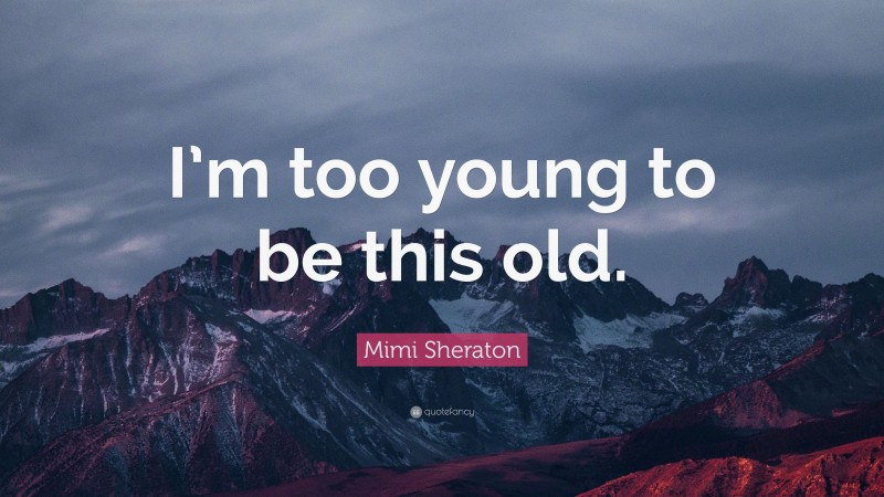 Mimi Sheraton Quote: “I’m too young to be this old.”