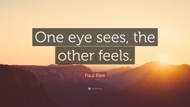 Paul Klee Quote: “One eye sees, the other feels.”