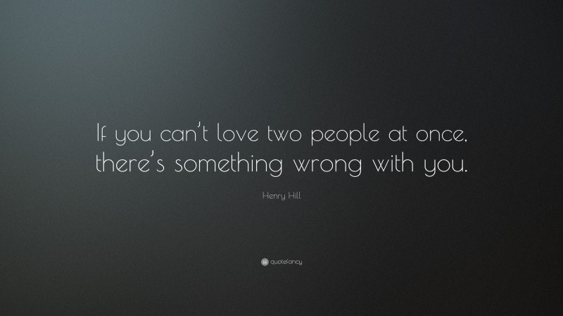 Henry Hill Quote: “If you can’t love two people at once, there’s something wrong with you.”