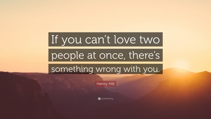 Henry Hill Quote: “If you can’t love two people at once, there’s something wrong with you.”