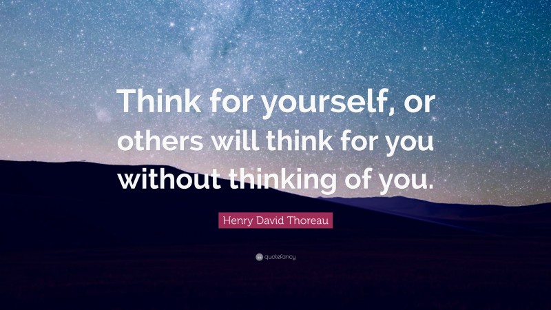 Henry David Thoreau Quote: “Think for yourself, or others will think for you without thinking of you.”
