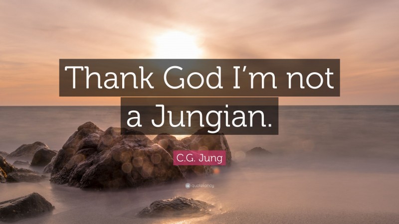 C.G. Jung Quote: “Thank God I’m not a Jungian.”