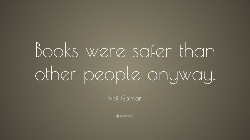 Neil Gaiman Quote: “Books were safer than other people anyway.”