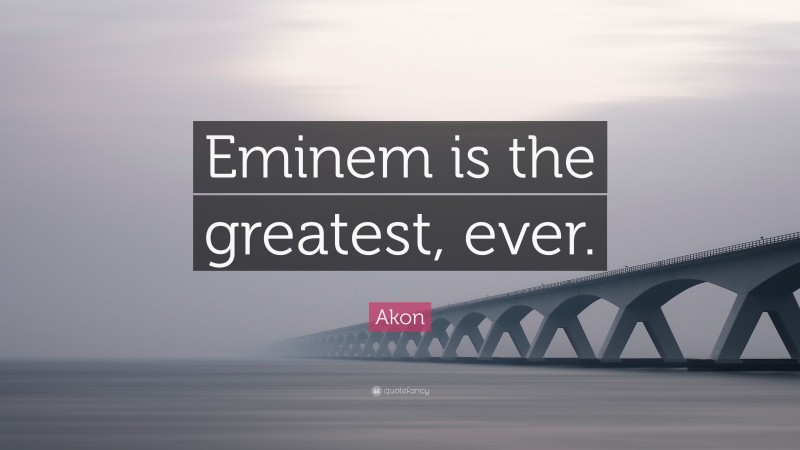 Akon Quote: “Eminem is the greatest, ever.”