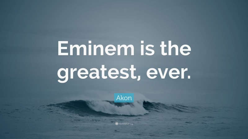 Akon Quote: “Eminem is the greatest, ever.”