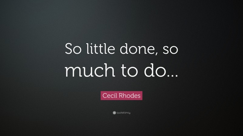 Cecil Rhodes Quote: “So little done, so much to do...”