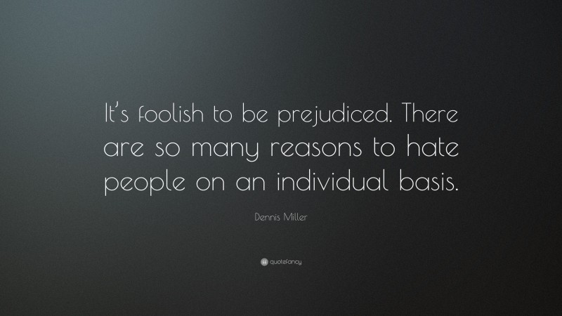 Dennis Miller Quote: “It’s foolish to be prejudiced. There are so many reasons to hate people on an individual basis.”