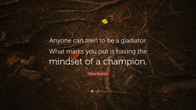 Manu Bennett Quote: “Anyone can train to be a gladiator. What marks you out is having the mindset of a champion.”