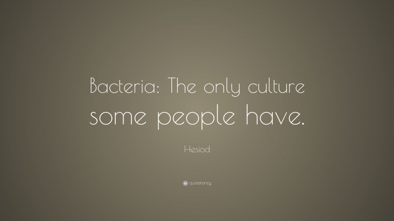 Hesiod Quote: “Bacteria: The only culture some people have.”