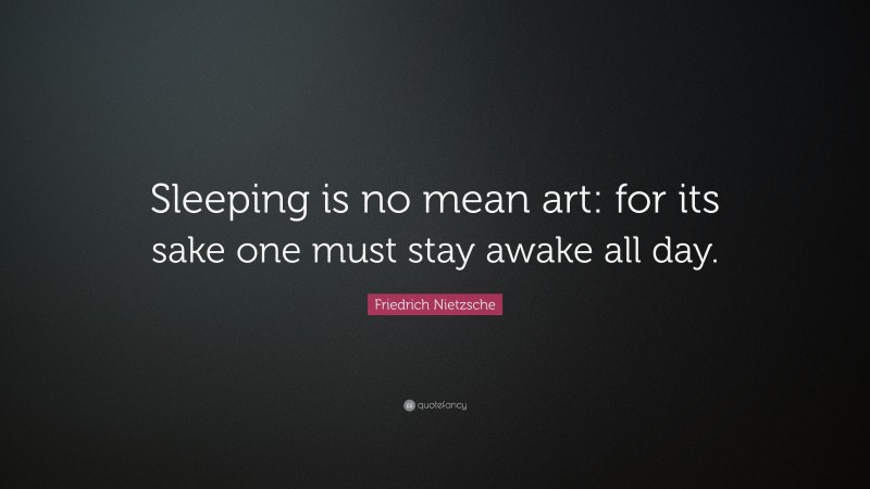 Friedrich Nietzsche Quote: “Sleeping is no mean art: for its sake one must stay awake all day.”