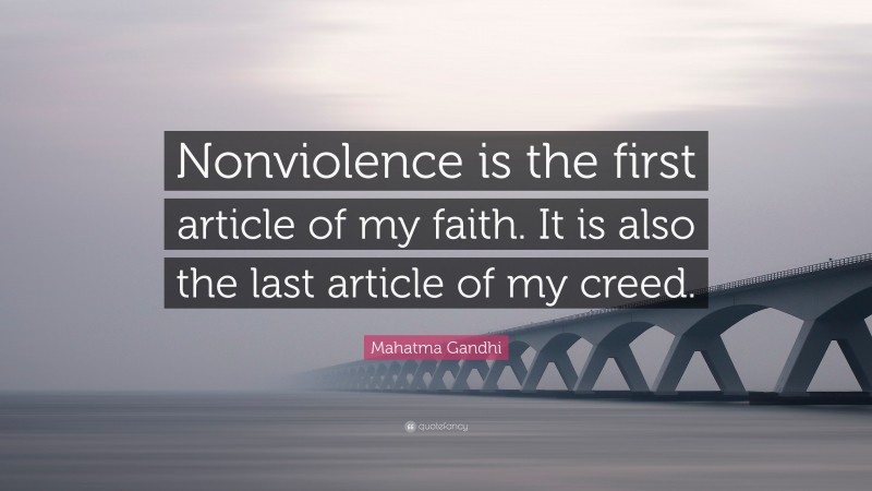 Mahatma Gandhi Quote: “Nonviolence is the first article of my faith. It is also the last article of my creed.”