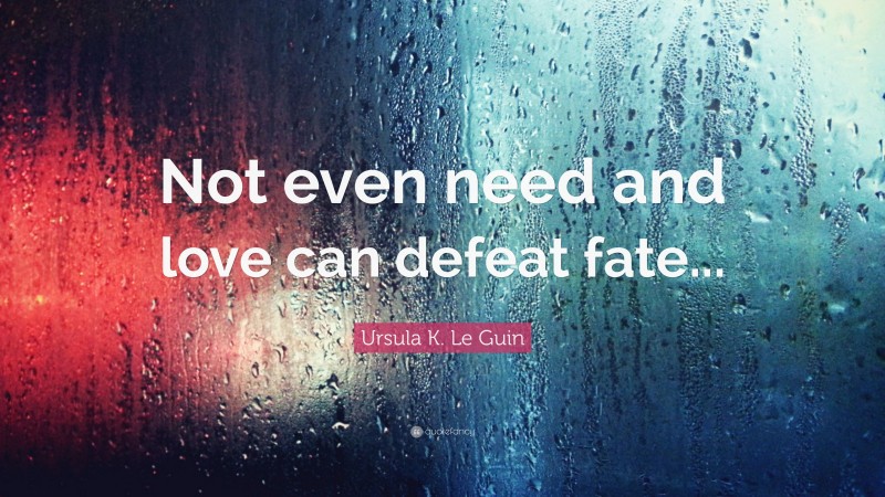 Ursula K. Le Guin Quote: “Not even need and love can defeat fate...”