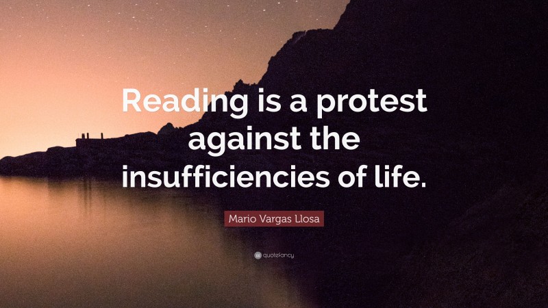 Mario Vargas Llosa Quote: “Reading is a protest against the insufficiencies of life.”