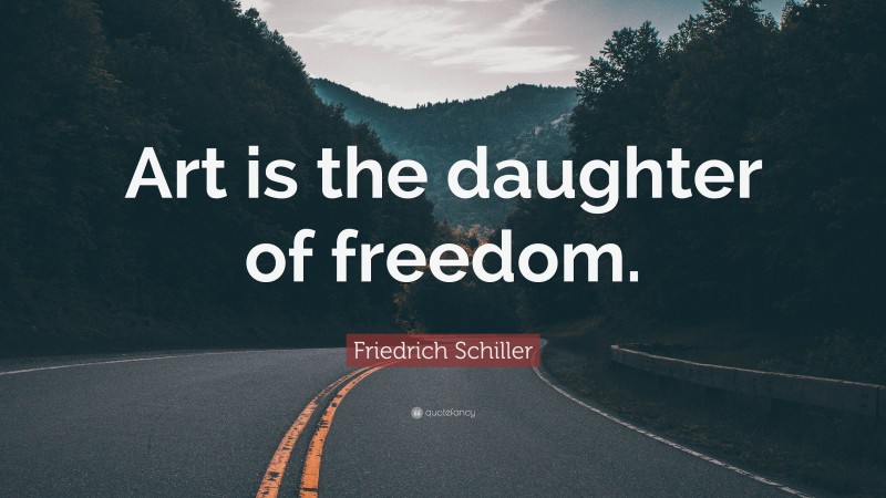 Friedrich Schiller Quote: “Art is the daughter of freedom.”