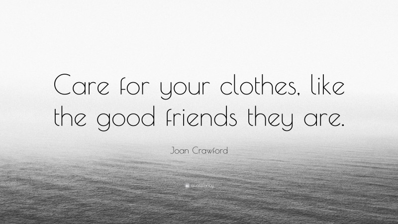 Joan Crawford Quote: “Care for your clothes, like the good friends they are.”