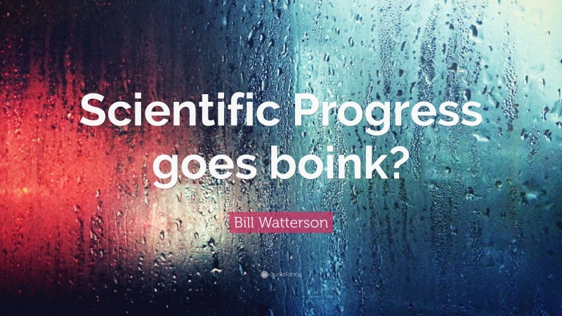 Bill Watterson Quote: “Scientific Progress goes boink?”