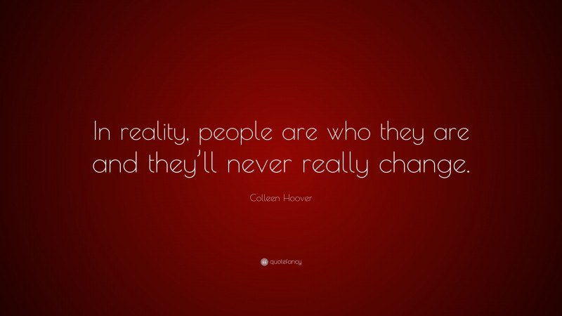 Colleen Hoover Quote: “In reality, people are who they are and they’ll never really change.”