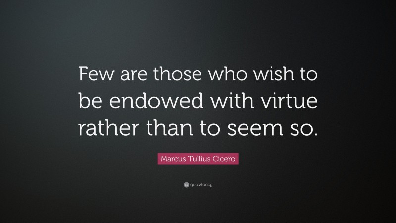 Marcus Tullius Cicero Quote: “Few are those who wish to be endowed with virtue rather than to seem so.”