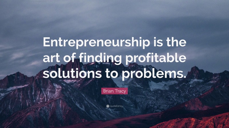 Brian Tracy Quote: “Entrepreneurship is the art of finding profitable ...