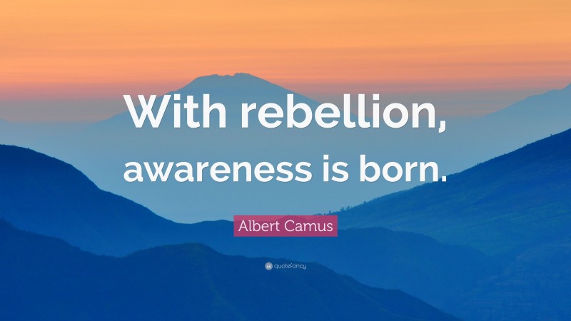 Albert Camus Quote: “With rebellion, awareness is born.”