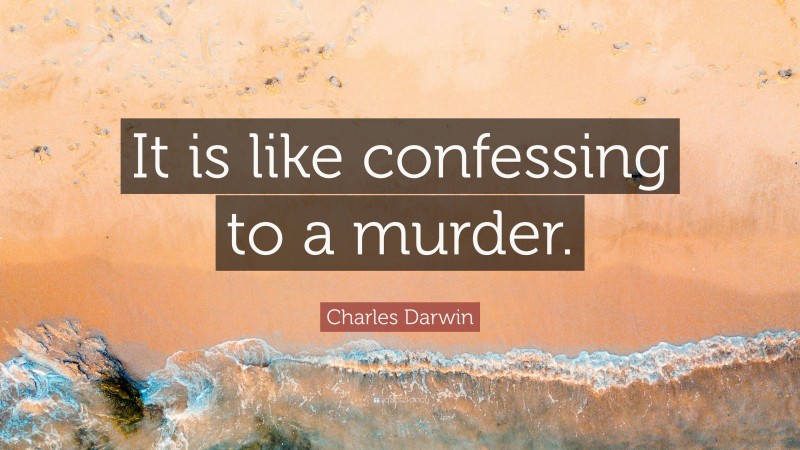 Charles Darwin Quote: “It is like confessing to a murder.”