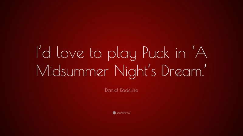 Daniel Radcliffe Quote: “I’d love to play Puck in ‘A Midsummer Night’s Dream.’”
