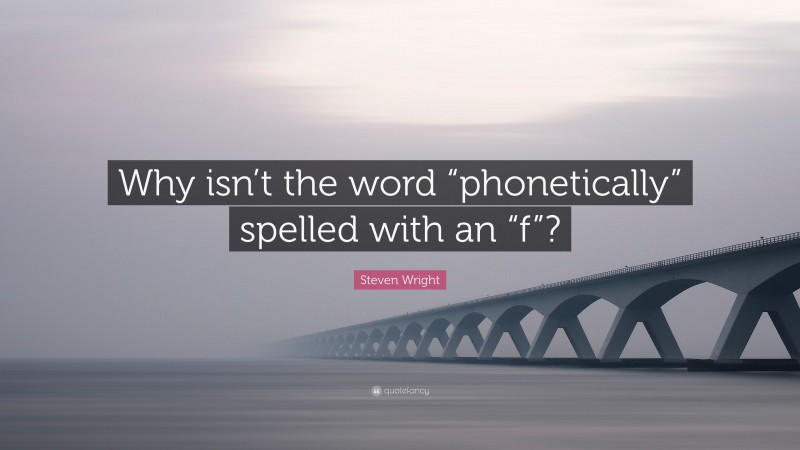 Steven Wright Quote: “Why isn’t the word “phonetically” spelled with an “f”?”