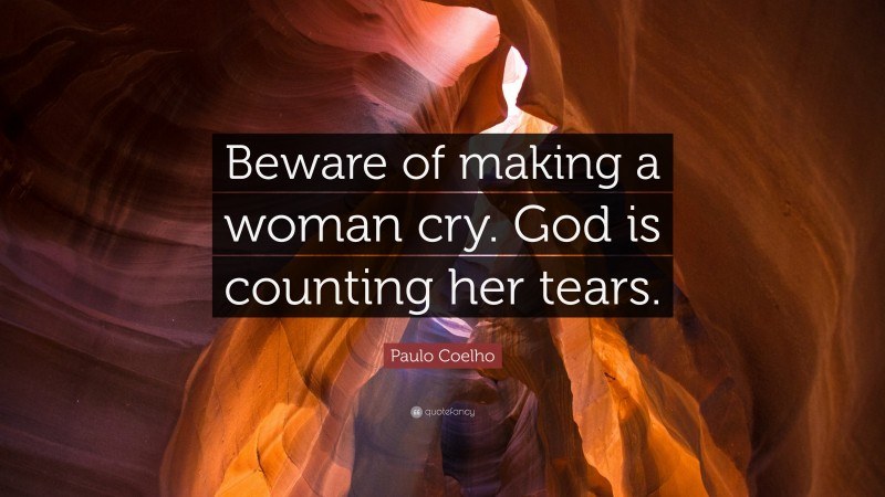 Paulo Coelho Quote: “Beware of making a woman cry. God is counting her tears.”