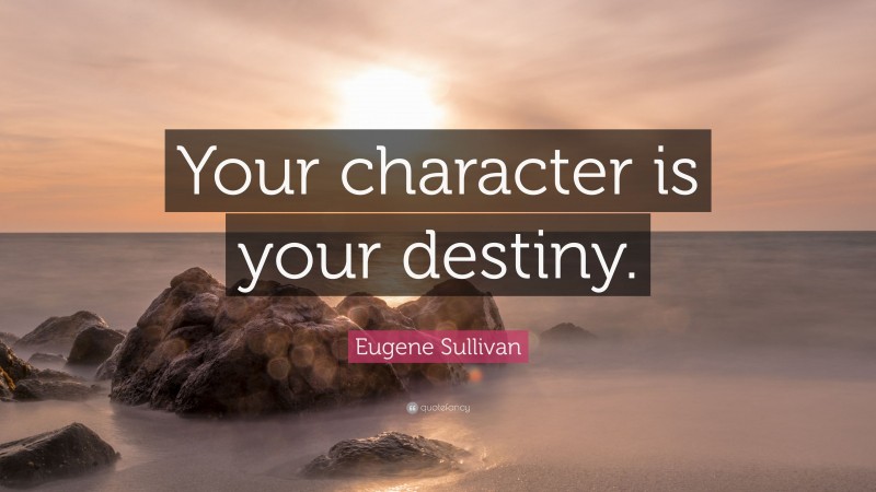 Eugene Sullivan Quote: “Your character is your destiny.”