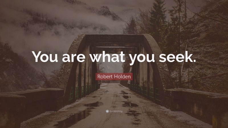 Robert Holden Quote: “You are what you seek.”