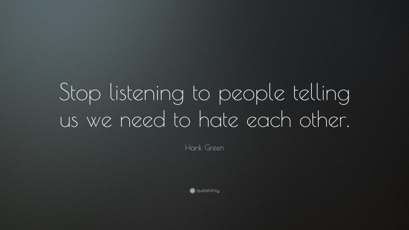 Hank Green Quote: “Stop listening to people telling us we need to hate each other.”