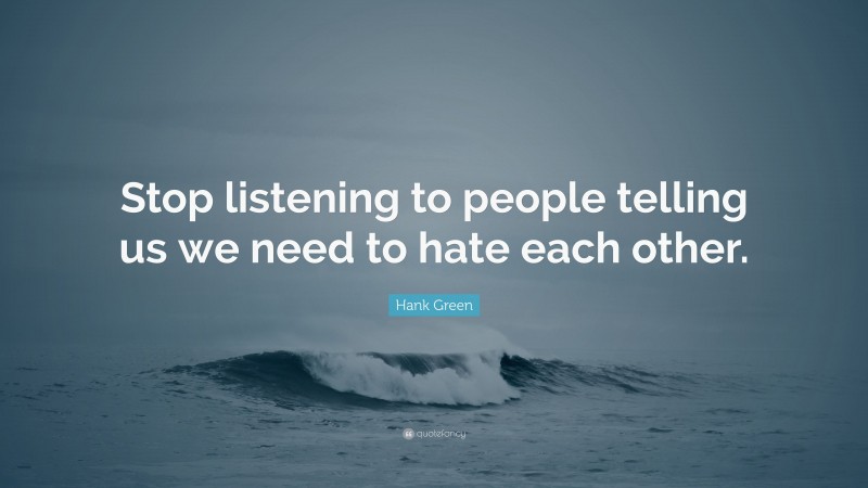 Hank Green Quote: “Stop listening to people telling us we need to hate each other.”