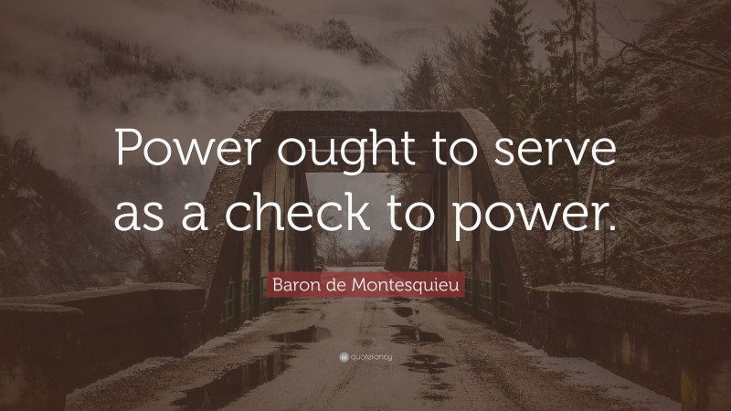 Baron de Montesquieu Quote: “Power ought to serve as a check to power.”