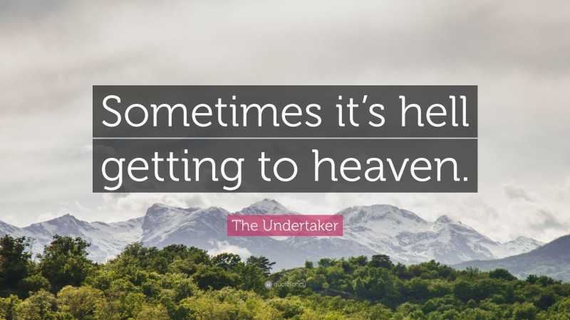The Undertaker Quote: “Sometimes it’s hell getting to heaven.”