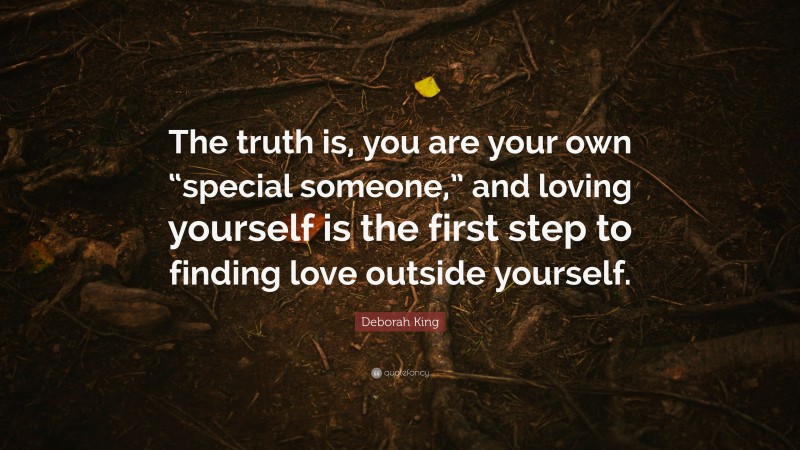 Deborah King Quote: “The truth is, you are your own “special someone,” and loving yourself is the first step to finding love outside yourself.”
