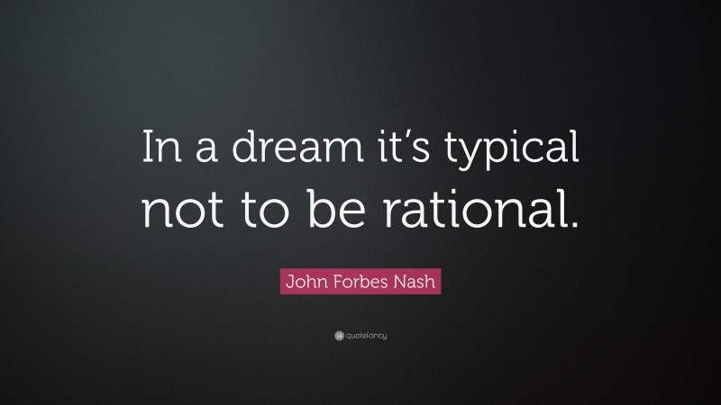 John Forbes Nash Quote: “In a dream it’s typical not to be rational.”