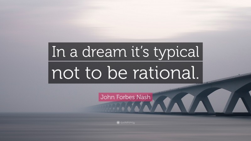 John Forbes Nash Quote: “In a dream it’s typical not to be rational.”