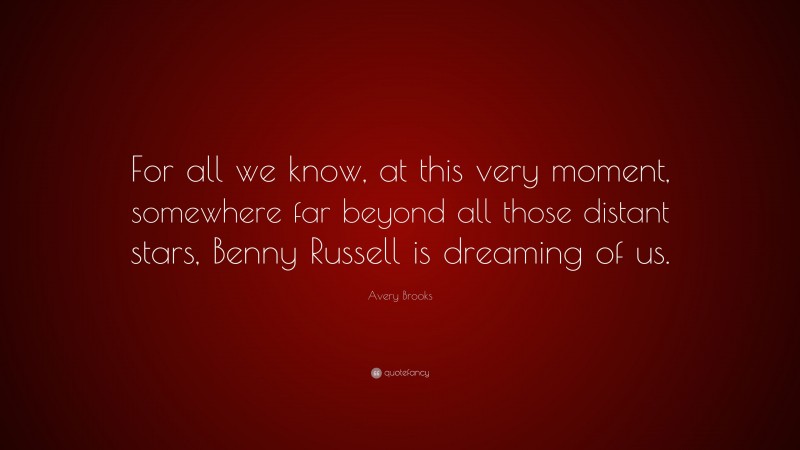 Avery Brooks Quote: “For all we know, at this very moment, somewhere far beyond all those distant stars, Benny Russell is dreaming of us.”