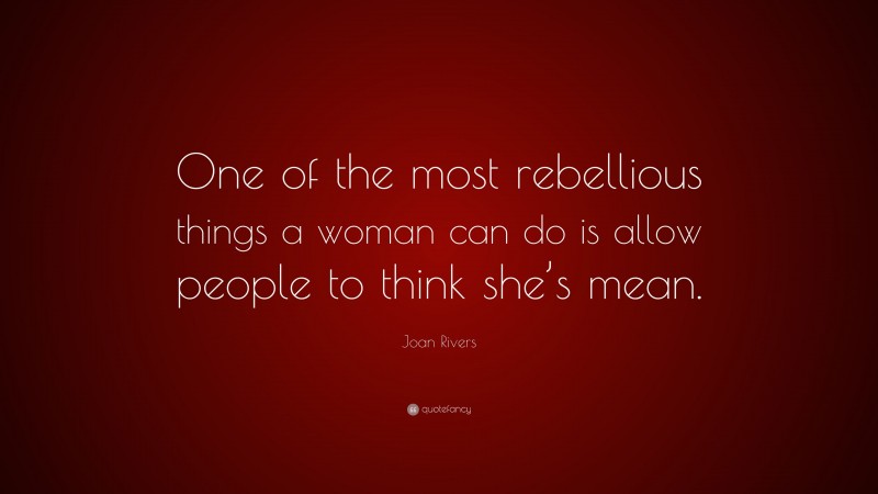 Joan Rivers Quote: “One of the most rebellious things a woman can do is allow people to think she’s mean.”