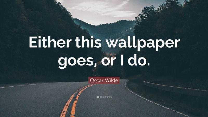 Oscar Wilde Quote: “Either this wallpaper goes, or I do.”
