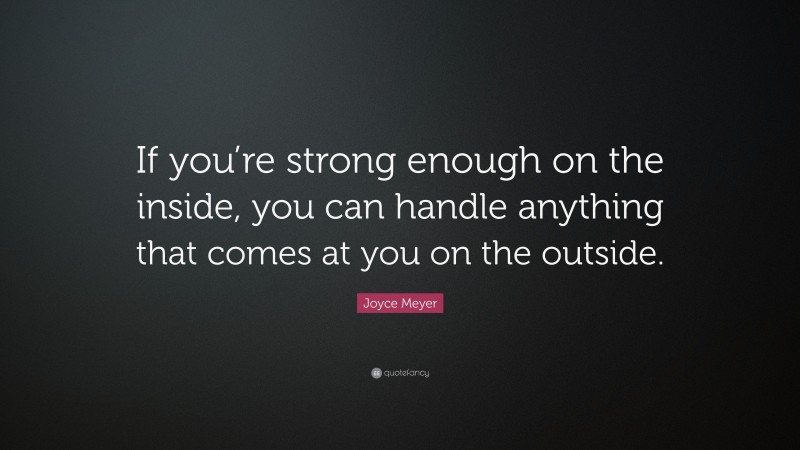 Joyce Meyer Quote: “If you’re strong enough on the inside, you can handle anything that comes at you on the outside.”