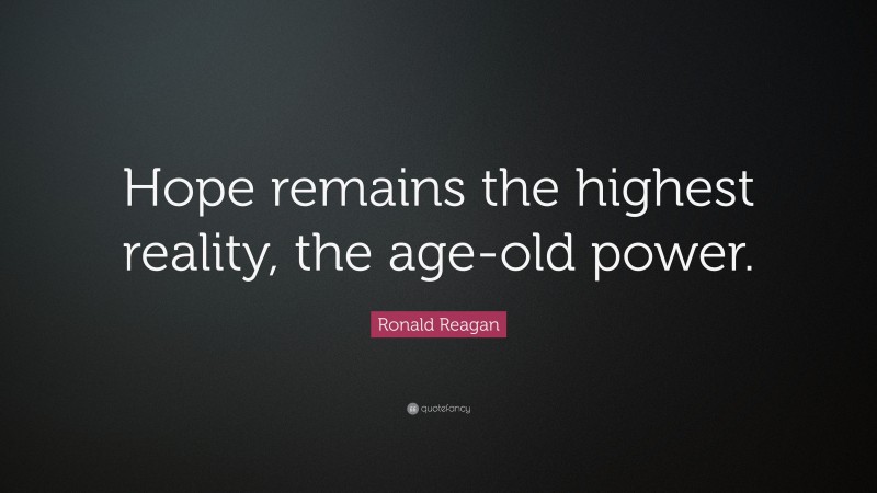Ronald Reagan Quote: “Hope remains the highest reality, the age-old power.”