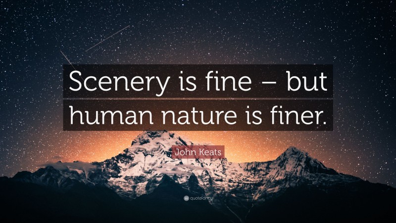 John Keats Quote: “Scenery is fine – but human nature is finer.”