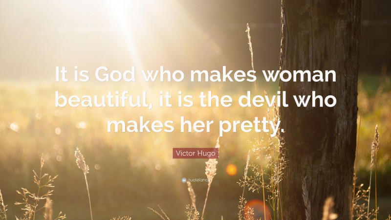 Victor Hugo Quote: “It is God who makes woman beautiful, it is the devil who makes her pretty.”