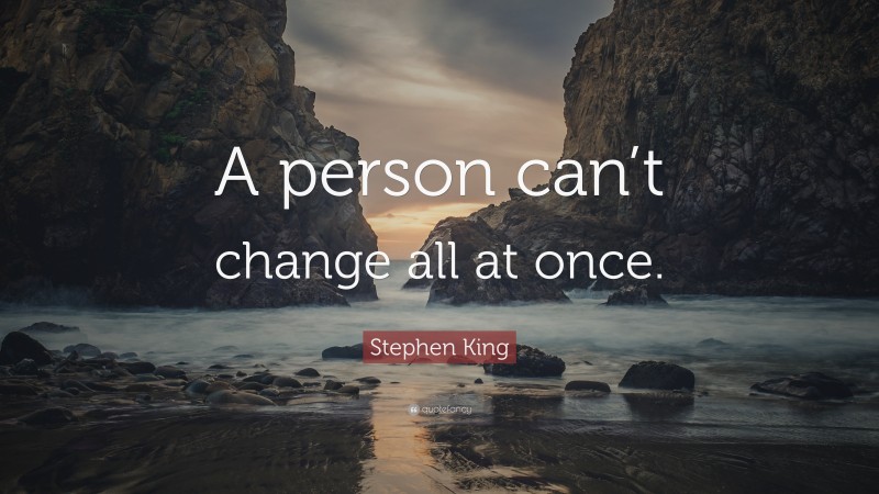 Stephen King Quote: “A person can’t change all at once.”