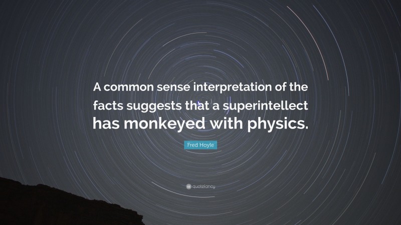 Fred Hoyle Quote: “A common sense interpretation of the facts suggests that a superintellect has monkeyed with physics.”