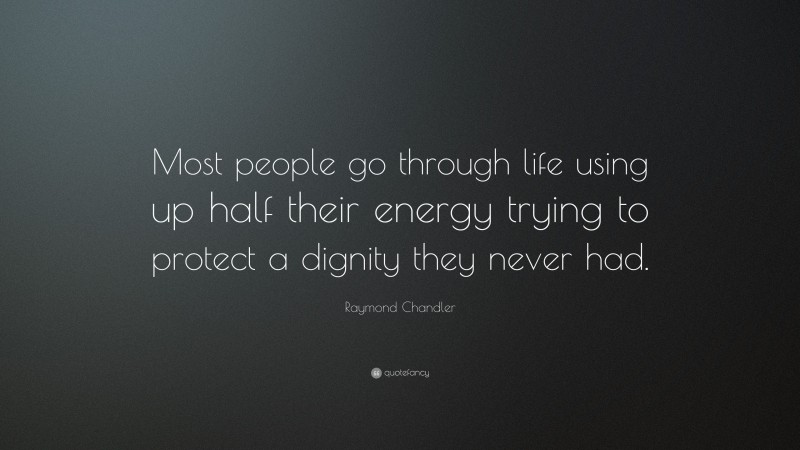 Raymond Chandler Quote: “Most people go through life using up half their energy trying to protect a dignity they never had.”