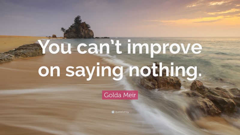 Golda Meir Quote: “You can’t improve on saying nothing.”