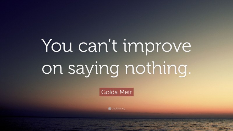 Golda Meir Quote: “You can’t improve on saying nothing.”